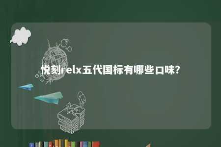 悦刻relx五代国标有哪些口味
？ 